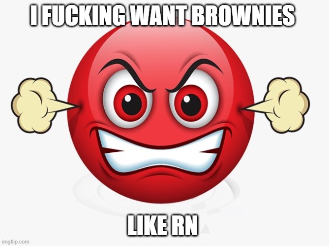 Angry emoji | I FUCKING WANT BROWNIES; LIKE RN | image tagged in angry emoji | made w/ Imgflip meme maker