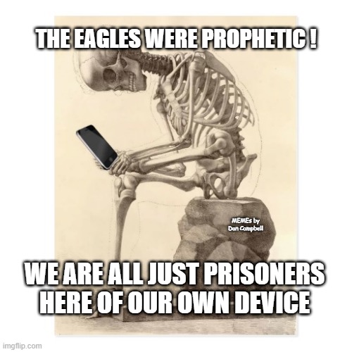 Skeleton checking cell phone | THE EAGLES WERE PROPHETIC ! MEMEs by Dan Campbell; WE ARE ALL JUST PRISONERS HERE OF OUR OWN DEVICE | image tagged in skeleton checking cell phone | made w/ Imgflip meme maker
