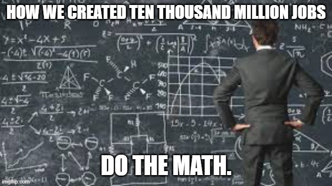 over complicated explanation  | HOW WE CREATED TEN THOUSAND MILLION JOBS; DO THE MATH. | image tagged in over complicated explanation | made w/ Imgflip meme maker