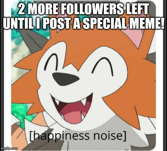 :) | 2 MORE FOLLOWERS LEFT UNTIL I POST A SPECIAL MEME! | image tagged in lycanroc happy | made w/ Imgflip meme maker