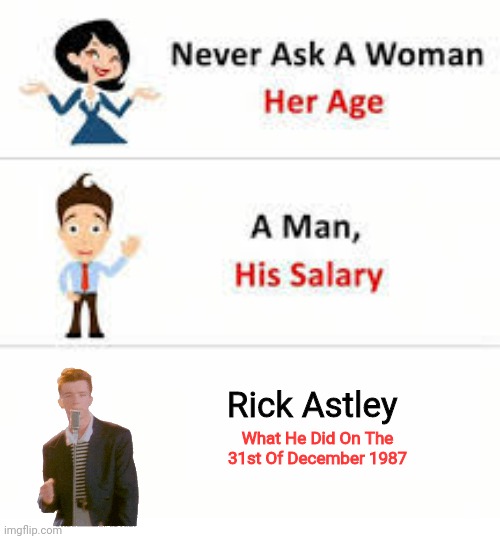 Never ask a woman her age | Rick Astley; What He Did On The 31st Of December 1987 | image tagged in never ask a woman her age | made w/ Imgflip meme maker