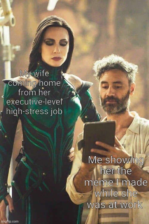 Cate Blanchett and Taika | My wife coming home from her executive-level high-stress job; Me showing her the meme I made while she was at work | image tagged in cate blanchett and taika | made w/ Imgflip meme maker