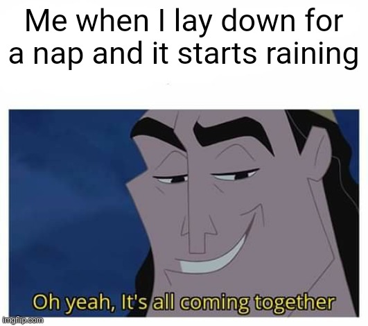 Rainy naps are the best |  Me when I lay down for a nap and it starts raining | image tagged in oh yeah it's all coming together | made w/ Imgflip meme maker