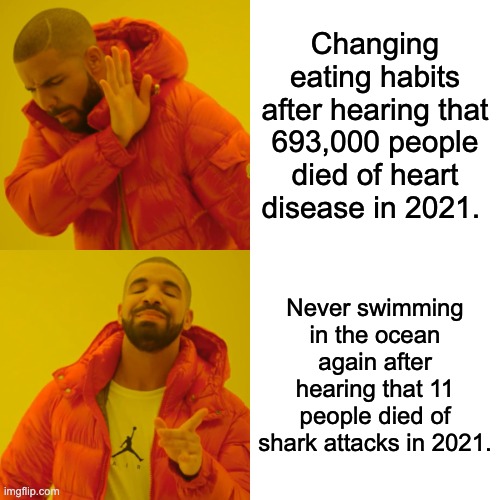 why are we humans so dum |  Changing eating habits after hearing that 693,000 people died of heart disease in 2021. Never swimming in the ocean again after hearing that 11 people died of shark attacks in 2021. | image tagged in memes,drake hotline bling,shark week,shark attack,eating healthy | made w/ Imgflip meme maker