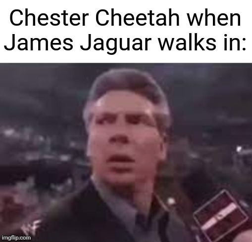 Ches-i mean James Jaguar. | Chester Cheetah when James Jaguar walks in: | image tagged in x when x walks in | made w/ Imgflip meme maker