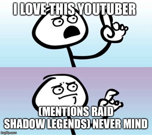 Wait a minute!  Never mind. | I LOVE THIS YOUTUBER; (MENTIONS RAID SHADOW LEGENDS) NEVER MIND | image tagged in wait a minute never mind | made w/ Imgflip meme maker