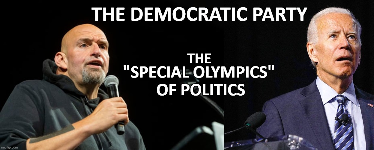 Window-licking, short bus seat-warmers, all... | THE DEMOCRATIC PARTY; "SPECIAL OLYMPICS"; THE; OF POLITICS | image tagged in fetterman,biden | made w/ Imgflip meme maker