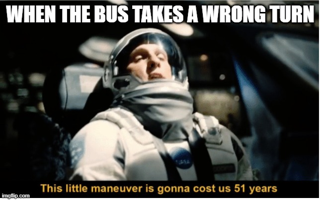 my bus was an hour late today | WHEN THE BUS TAKES A WRONG TURN | image tagged in this little manuever is gonna cost us 51 years | made w/ Imgflip meme maker