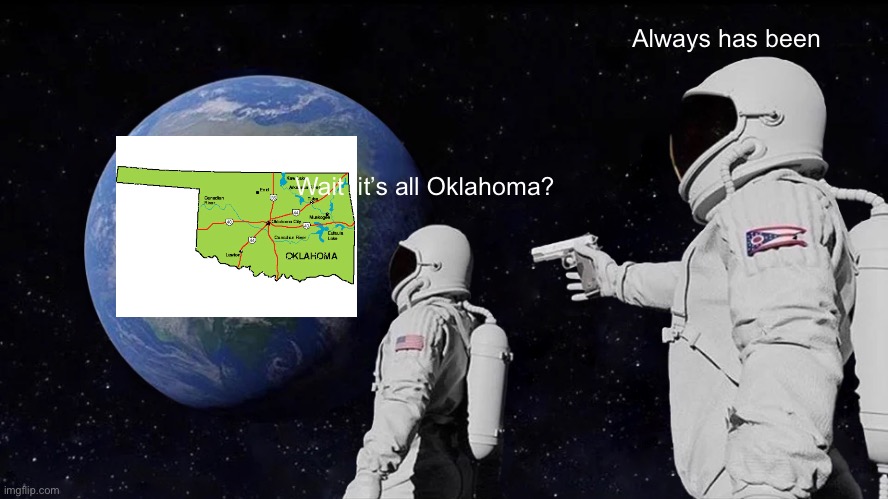 Always has been Oklahoma | Always has been; Wait  it’s all Oklahoma? | image tagged in memes,always has been | made w/ Imgflip meme maker