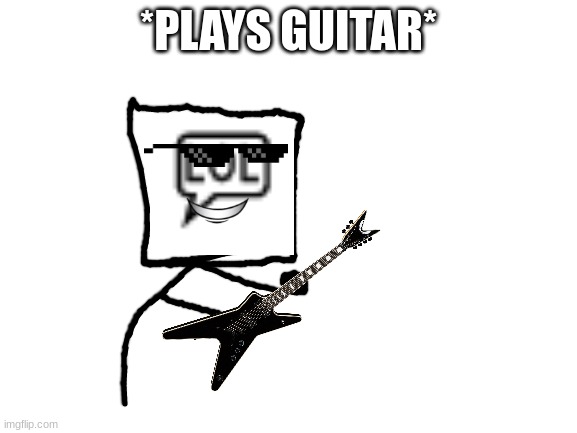 Blank White Template | *PLAYS GUITAR* | image tagged in blank white template | made w/ Imgflip meme maker