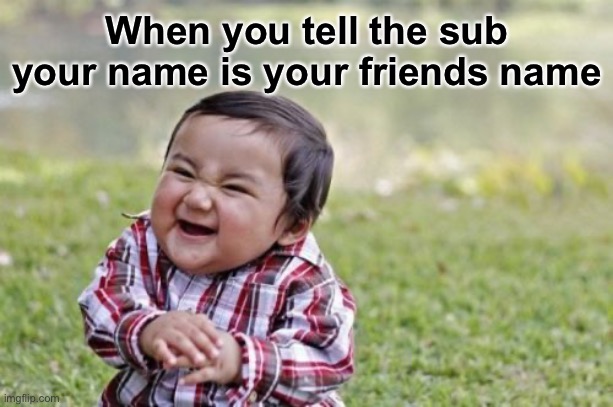 Lol everyone has done that at some point |  When you tell the sub your name is your friends name | image tagged in memes,evil toddler,funny | made w/ Imgflip meme maker