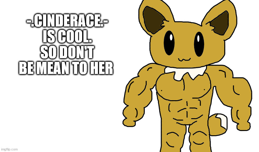 i protecc | -.CINDERACE.- IS COOL. SO DON'T BE MEAN TO HER | image tagged in buff eevee | made w/ Imgflip meme maker