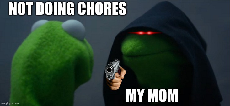 im scared | NOT DOING CHORES; MY MOM | image tagged in memes,evil kermit | made w/ Imgflip meme maker