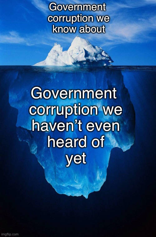 And it’s probably even worse than this. | Government 
corruption we
know about; Government 
corruption we
haven’t even
heard of
yet | image tagged in iceberg,government corruption | made w/ Imgflip meme maker