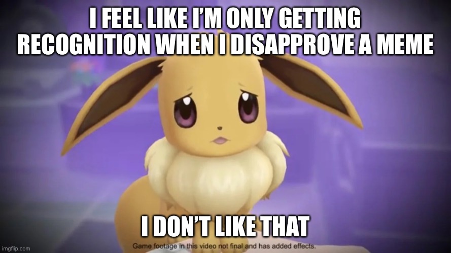 It’s really hard to enjoy this stream getting 1,000 followers under this | I FEEL LIKE I’M ONLY GETTING RECOGNITION WHEN I DISAPPROVE A MEME; I DON’T LIKE THAT | image tagged in sad eevee,memes,pokemon,eevee,sad,why are you reading this | made w/ Imgflip meme maker