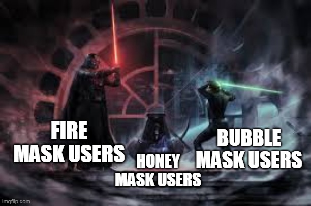 idk | BUBBLE MASK USERS; FIRE MASK USERS; HONEY MASK USERS | image tagged in vader vs luke | made w/ Imgflip meme maker