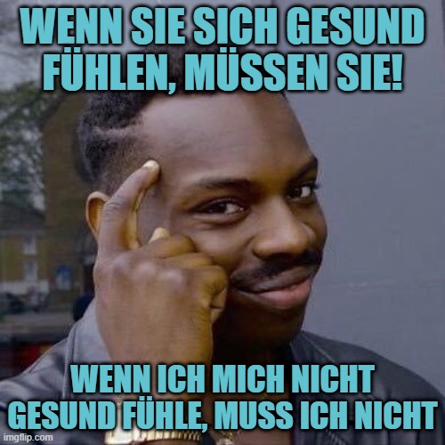 Thinking Black Guy | WENN SIE SICH GESUND FÜHLEN, MÜSSEN SIE! WENN ICH MICH NICHT GESUND FÜHLE, MUSS ICH NICHT | image tagged in thinking black guy | made w/ Imgflip meme maker