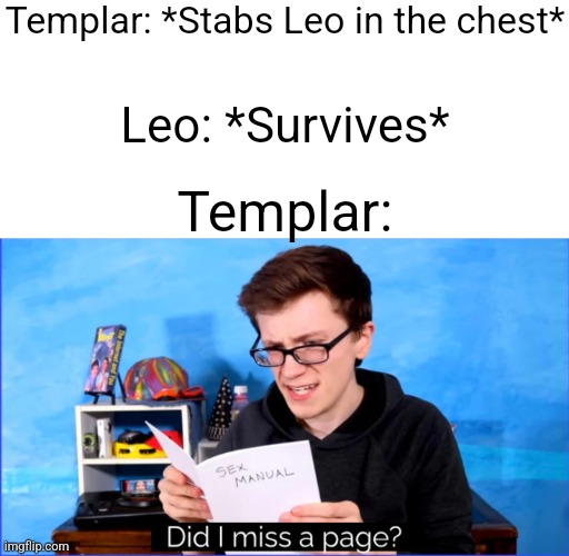 Did I miss a page? | Templar: *Stabs Leo in the chest*; Leo: *Survives*; Templar: | image tagged in did i miss a page | made w/ Imgflip meme maker