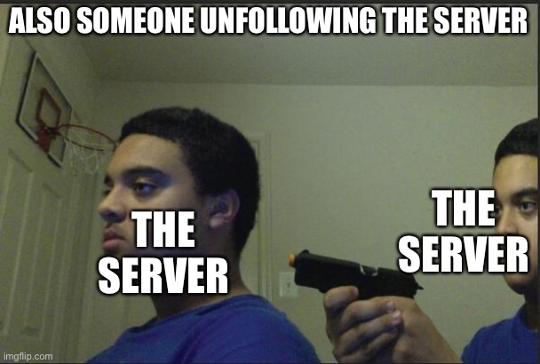 Trust Nobody, Not Even Yourself | ALSO SOMEONE UNFOLLOWING THE SERVER THE SERVER THE SERVER | image tagged in trust nobody not even yourself | made w/ Imgflip meme maker