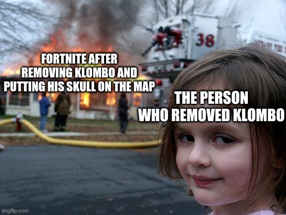 the stearing wheel that flies right out of the front window when you are driving, and then you end up in a car crash, resulting  | FORTNITE AFTER REMOVING KLOMBO AND PUTTING HIS SKULL ON THE MAP; THE PERSON WHO REMOVED KLOMBO | image tagged in memes,disaster girl | made w/ Imgflip meme maker