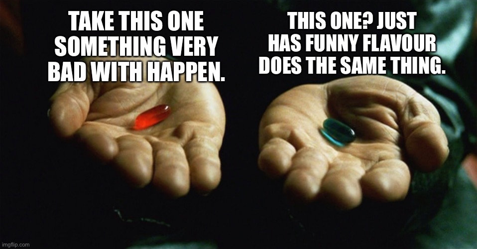 Funny taste? | TAKE THIS ONE SOMETHING VERY BAD WITH HAPPEN. THIS ONE? JUST HAS FUNNY FLAVOUR DOES THE SAME THING. | image tagged in red pill blue pill | made w/ Imgflip meme maker