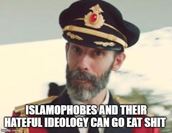 Islamophobes and Their Hateful Ideology Can Go Eat Shit |  ISLAMOPHOBES AND THEIR HATEFUL IDEOLOGY CAN GO EAT SHIT | image tagged in captain obvious,islamophobia,hate,haters,hatred,shit | made w/ Imgflip meme maker