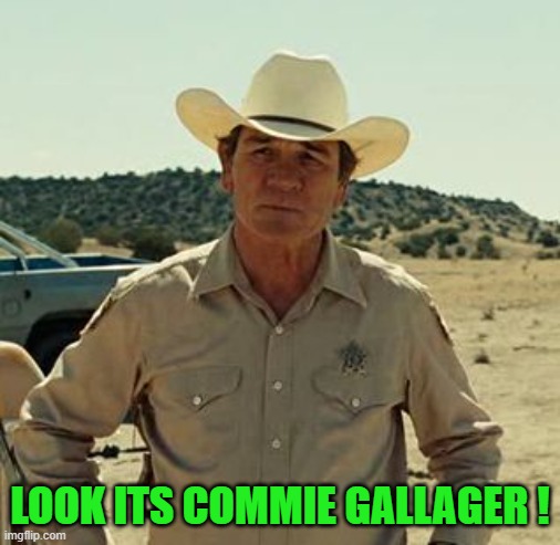 Tommy Lee Jones, No Country.. | LOOK ITS COMMIE GALLAGER ! | image tagged in tommy lee jones no country | made w/ Imgflip meme maker