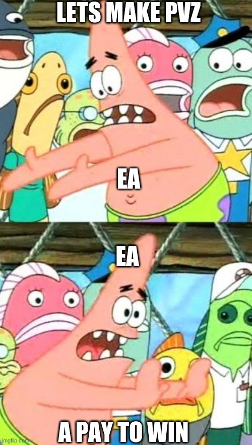 Put It Somewhere Else Patrick |  LETS MAKE PVZ; EA; EA; A PAY TO WIN | image tagged in memes,put it somewhere else patrick | made w/ Imgflip meme maker