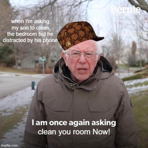 Bernie I Am Once Again Asking For Your Support | when I'm asking my son to clean the bedroom but he distracted by his phone; clean you room Now! | image tagged in memes,bernie i am once again asking for your support | made w/ Imgflip meme maker