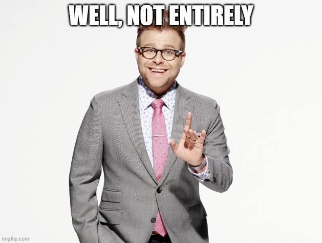 Adam Ruins Everything | WELL, NOT ENTIRELY | image tagged in adam ruins everything | made w/ Imgflip meme maker