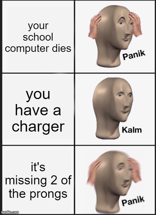 who can relate | your school computer dies; you have a charger; it's missing 2 of the prongs | image tagged in memes,panik kalm panik | made w/ Imgflip meme maker