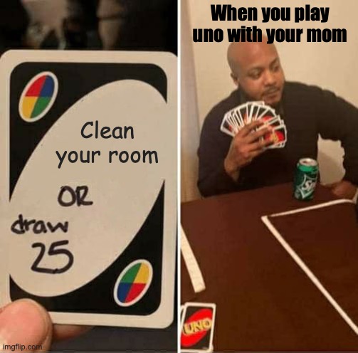 NEVER PLAY UNO WITH MOM!!! | When you play uno with your mom; Clean your room | image tagged in memes,uno draw 25 cards | made w/ Imgflip meme maker