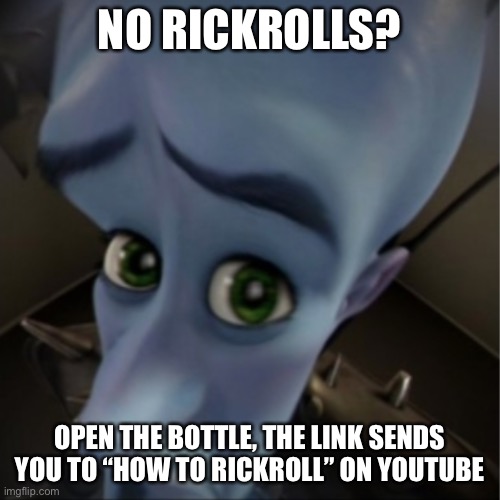 Megamind peeking | NO RICKROLLS? OPEN THE BOTTLE, THE LINK SENDS YOU TO “HOW TO RICKROLL” ON YOUTUBE | image tagged in megamind peeking | made w/ Imgflip meme maker