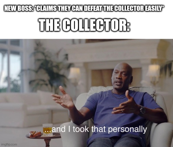 NEW BOSS: *CLAIMS THEY CAN DEFEAT THE COLLECTOR EASILY*; THE COLLECTOR: | image tagged in blank white template,and i took that personally | made w/ Imgflip meme maker