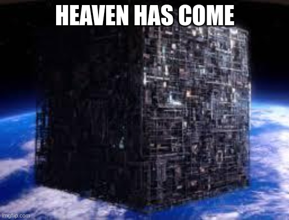 borg cube | HEAVEN HAS COME | image tagged in borg cube | made w/ Imgflip meme maker