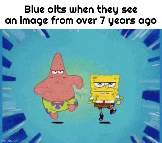 Patrick and SpongeBob Running | Blue alts when they see an image from over 7 years ago | made w/ Imgflip meme maker