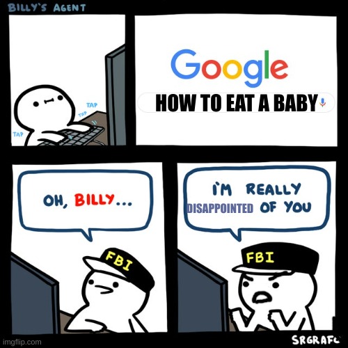 bro if you goofle "how to eat a ba" baby is on there- | HOW TO EAT A BABY; DISAPPOINTED | image tagged in billy's fbi agent | made w/ Imgflip meme maker