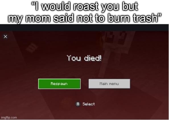 I can’t believe people still say this someone said it on the bus today | “I would roast you but my mom said not to burn trash” | image tagged in you died minecraft | made w/ Imgflip meme maker