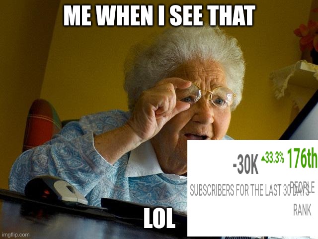 Imagine losing 30k subs and that is still technically gain for Socialblade-("Respect") is the name of the channel | ME WHEN I SEE THAT; LOL | image tagged in memes,grandma finds the internet,lol so funny | made w/ Imgflip meme maker