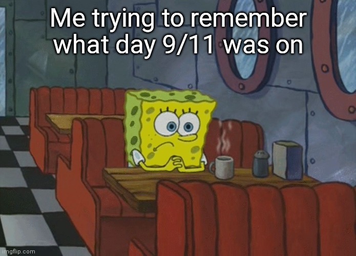 Everyone who experienced 9/11 is legally old enough to drink on Sunday |  Me trying to remember what day 9/11 was on | image tagged in spongebob thinking,stupid,memes,random tag i decided to put,oh wow are you actually reading these tags | made w/ Imgflip meme maker