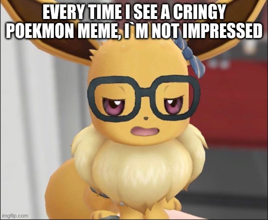 every time | EVERY TIME I SEE A CRINGY POEKMON MEME, I`M NOT IMPRESSED | image tagged in unimpressed eevee | made w/ Imgflip meme maker