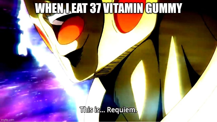 VITAMIN GUMMY | WHEN I EAT 37 VITAMIN GUMMY | image tagged in this is requiem | made w/ Imgflip meme maker