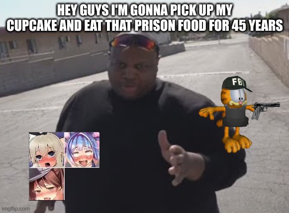 edp445 finna eat thats prison for 45 years 0_0 | HEY GUYS I'M GONNA PICK UP MY CUPCAKE AND EAT THAT PRISON FOOD FOR 45 YEARS | image tagged in edp445 | made w/ Imgflip meme maker