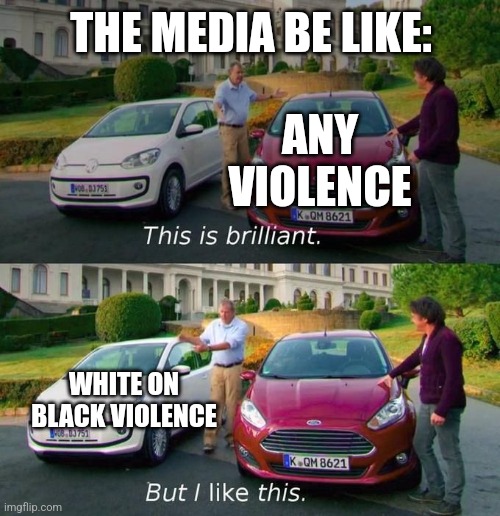 Am I wrong? | THE MEDIA BE LIKE:; ANY VIOLENCE; WHITE ON BLACK VIOLENCE | image tagged in this good but this better | made w/ Imgflip meme maker