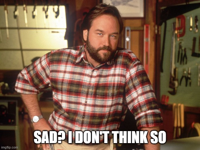 I don't think so, Tim | SAD? I DON'T THINK SO | image tagged in i don't think so tim | made w/ Imgflip meme maker