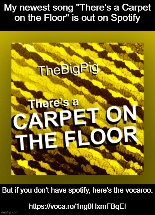 i'm like the lceu of spotify plugging | My newest song "There's a Carpet
on the Floor" is out on Spotify; But if you don't have spotify, here's the vocaroo.
 
https://voca.ro/1ng0HxmFBqEI | made w/ Imgflip meme maker