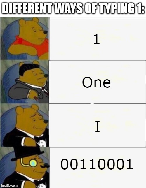 one | DIFFERENT WAYS OF TYPING 1:; 1; One; I; 00110001 | image tagged in tuxedo winnie the pooh 4 panel,one,1,i,00110001 | made w/ Imgflip meme maker