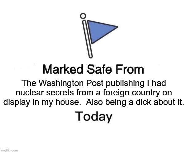 Marked Safe From Meme | The Washington Post publishing I had nuclear secrets from a foreign country on display in my house.  Also being a dick about it. | image tagged in memes,marked safe from | made w/ Imgflip meme maker