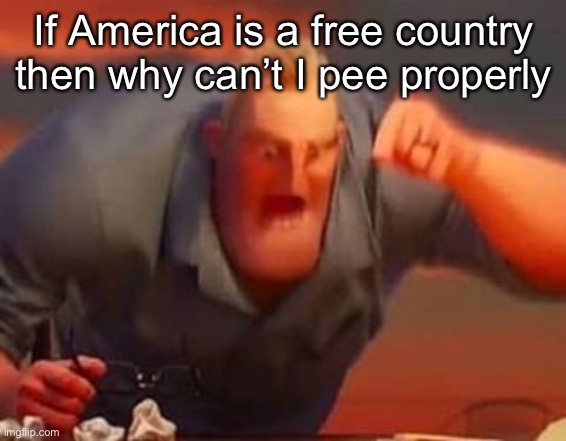 This is a probleM | If America is a free country then why can’t I pee properly | image tagged in mr incredible mad,pee | made w/ Imgflip meme maker
