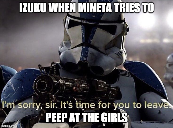Polite Izuku when interacting with Mineta | IZUKU WHEN MINETA TRIES TO; PEEP AT THE GIRLS | image tagged in it's time for you to leave | made w/ Imgflip meme maker